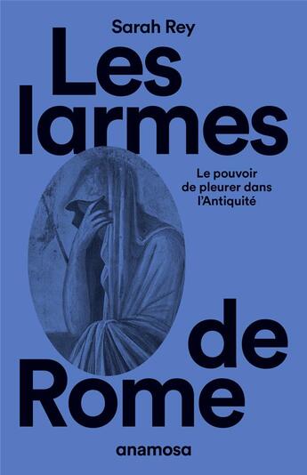 Couverture du livre « Les larmes de Rome : Le pouvoir de pleurer dans l'antiquité » de Sarah Rey aux éditions Anamosa