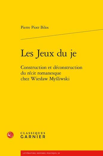 Couverture du livre « Les jeux du je : construction et déconstruction du récit romanesque chez Wieslaw Mysliwski » de Pierre Piotr Bilos aux éditions Classiques Garnier