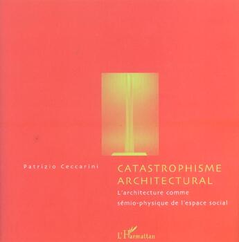 Couverture du livre « Catastrophisme architectural - l'architecture comme semio-physique de l'espace social » de Patrizio Ceccarini aux éditions L'harmattan