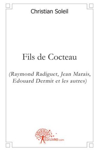 Couverture du livre « Fils de Cocteau (Raymond Radiguet, Jean Marais, Edouard Dermit et les autres) » de Christian Soleil aux éditions Edilivre