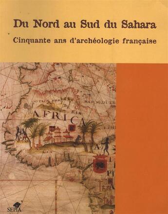 Couverture du livre « Du nord au sud du Sahara ; cinquante ans d'archéologie française » de Andre Bazzana aux éditions Sepia