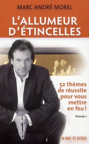 Couverture du livre « L'allumeur d'étincelles t.1 ; 52 thèmes de réussite pour vous mettre en feu ! » de Marc Andre Morel aux éditions Un Monde Different