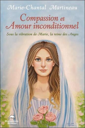 Couverture du livre « Compassion et amour inconditionnel : sous la vibration de Marie, la reine des Anges » de Marie-Chantal Martineau aux éditions Dauphin Blanc