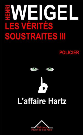 Couverture du livre « Les vérités soustraites Tome 3 ; l'affaire Hartz » de Henri Weigel aux éditions Fleur De Sel Noir