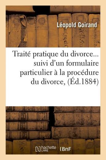 Couverture du livre « Traite pratique du divorce suivi d'un formulaire particulier a la procedure du divorce (ed.1884) » de Goirand Leopold aux éditions Hachette Bnf