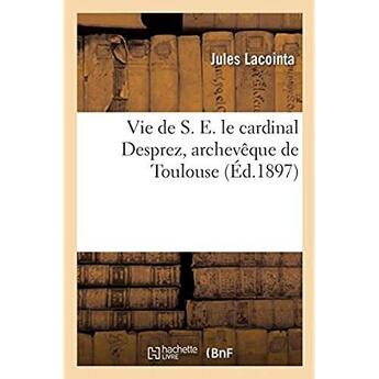 Couverture du livre « Vie de S. E. le cardinal Desprez, archevêque de Toulouse » de Lacointa Jules aux éditions Hachette Bnf