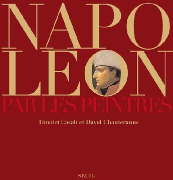 Couverture du livre « Napoléon par les peintres » de Dimitri Casali et David Chanteranne aux éditions Seuil