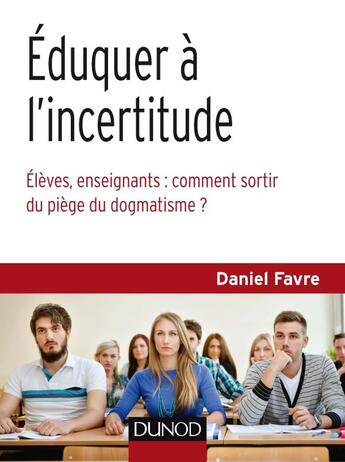 Couverture du livre « Éduquer à l'incertitude ; comment libérer élèves et enseignants de l'addiction aux certitudes » de Daniel Favre aux éditions Dunod