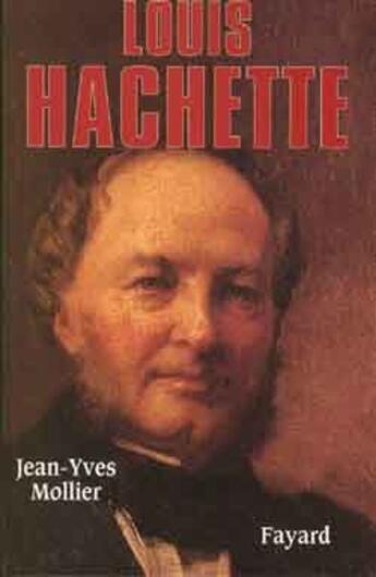 Couverture du livre « Louis Hachette ; le fondateur d'un empire » de Jean-Yves Mollier aux éditions Fayard