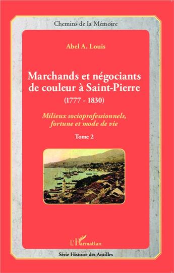 Couverture du livre « Marchands et négociants de couleur à Saint-Pierre (1777-1830) t.2 ; milieux socioprofessionnels, fortune et mode de vie » de Abel A. Louis aux éditions L'harmattan