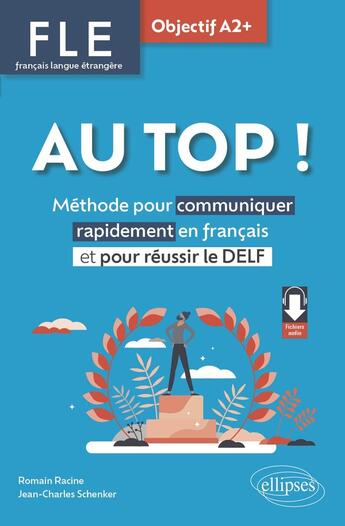 Couverture du livre « FLE : Français langue étrangere. au top ! objectif A2+ ; Méthode pour communiquer rapidement en français et pour réussir le DELF » de Romain Racine et Jean-Charles Schenker aux éditions Ellipses