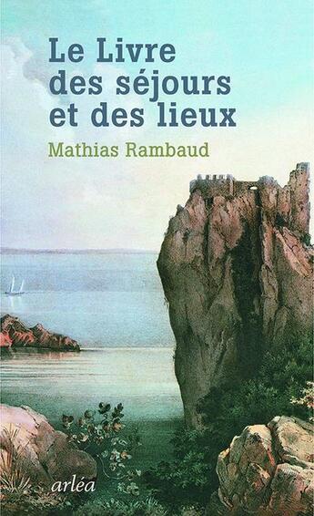 Couverture du livre « Le livre des séjours et des lieux » de Mathias Rambaud aux éditions Arlea