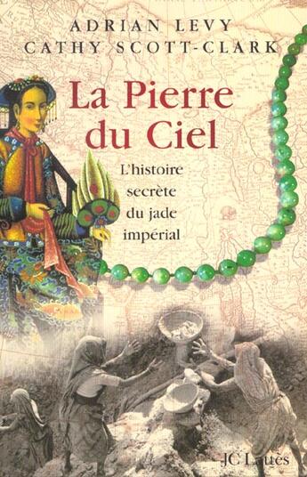 Couverture du livre « La pierre du ciel ; l'histoire secrete du jade imperial » de Adrian Levy et Cathy Scott-Clark aux éditions Lattes