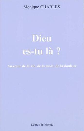 Couverture du livre « Dieu es-tu la ? au coeur de la vie, de la mort, de la douleur » de Monique Charles aux éditions Lettres Du Monde