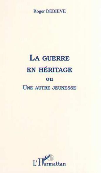 Couverture du livre « La guerre en héritage ou une autre jeunesse » de Roger Debieve aux éditions L'harmattan