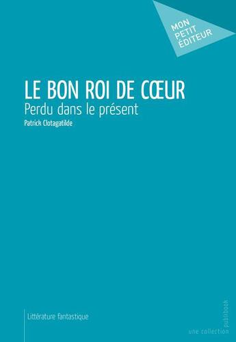 Couverture du livre « Le bon roi de coeur » de Patrick Clotagatilde aux éditions Publibook