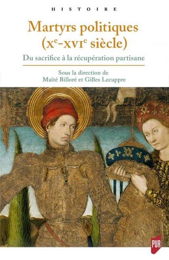 Couverture du livre « Martyrs politiques (Xe-XVIe siècle) ; du sacrifice à la récuperation partisane » de Maite Billore et Gilles Lecuppre aux éditions Pu De Rennes