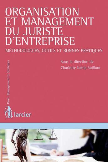 Couverture du livre « Organisation et management du juriste d'entreprise ; méthodologies, outils et bonnes pratiques » de Charlotte Karila-Vaillant aux éditions Larcier