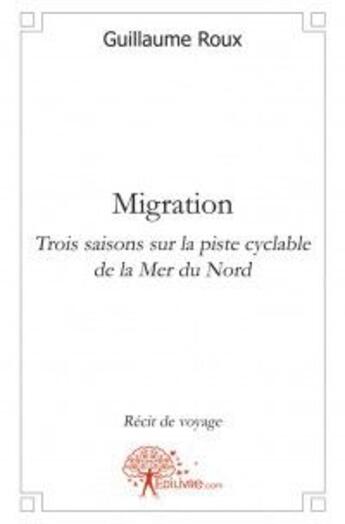 Couverture du livre « Migration ; trois saisons sur la piste cyclable de la Mer du Nord » de Guillaume Roux aux éditions Edilivre