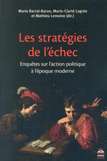 Couverture du livre « Les stratégies de l'échec ; enquêtes sur l'action politique de l'époque moderne » de Marie Barral-Baron et Marie-Clarte Lagree et Mathieu Lemoine aux éditions Sorbonne Universite Presses