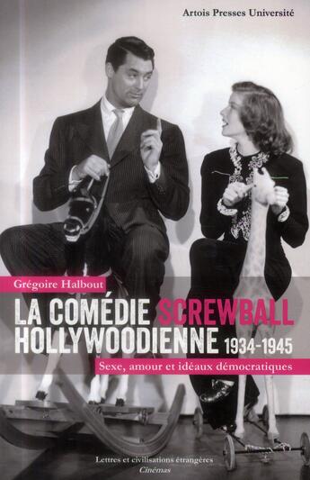 Couverture du livre « La comédie screwball hollywoodienne (1934-1945) ; sexe, amour et idéaux démocratiques » de Gregoire Halbout aux éditions Pu D'artois