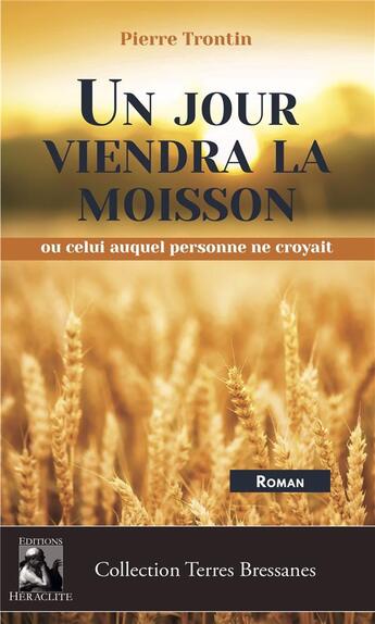 Couverture du livre « Un jour viendra la moisson : ou celui auquel personne ne croyait » de Pierre Trontin aux éditions Heraclite