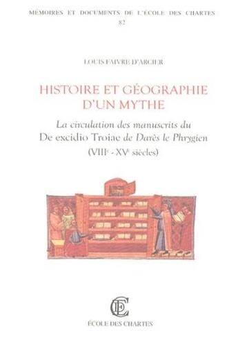 Couverture du livre « Histoire et géographie d'un mythe : la circulation des manuscrits du De excidioTroiae de Darès le Phrygien (VIIIe- XVe siècles) » de Louis Faivre D'Arcier aux éditions Ecole Nationale Des Chartes