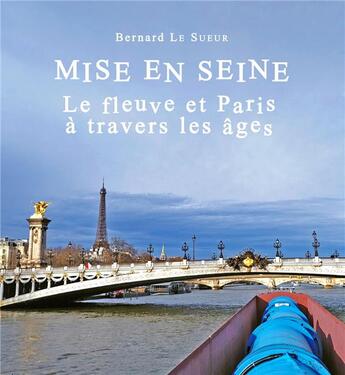 Couverture du livre « Mise en Seine : Le fleuve et Paris à travers les âges » de Bernard Le Sueur aux éditions Peregrinateur