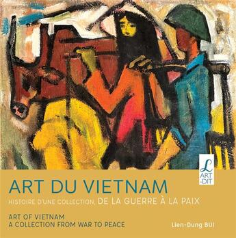 Couverture du livre « Art du Vietnam : Histoire d'une collection ; De la guerre à la paix » de Lien-Dung Bui aux éditions L'art Dit