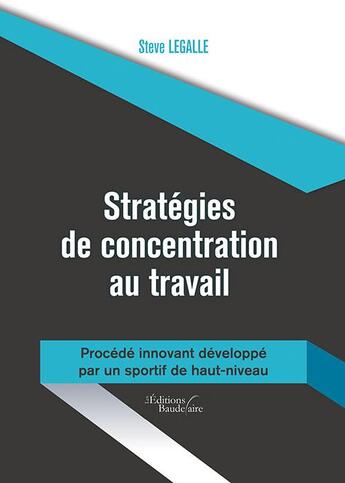 Couverture du livre « Stratégies de concentration au travail ; procédé innovant développé par un sportif de haut-niveau » de Steve Legalle aux éditions Baudelaire