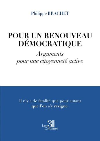 Couverture du livre « Pour un renouveau démocratique : Arguments pour une citoyenneté active » de Philippe Brachet aux éditions Les Trois Colonnes