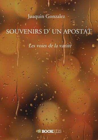 Couverture du livre « Souvenirs d'un apostat : Les voies de la vanité » de Joaquin Gonzalez aux éditions Bookelis