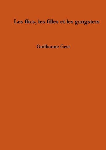 Couverture du livre « Les flics, les filles et les gangsters » de Guillaume Gest aux éditions Lulu