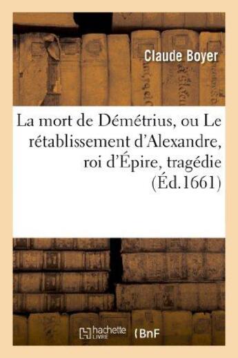 Couverture du livre « La mort de Démétrius, ou Le rétablissement d'Alexandre, roi d'Épire , tragédie » de Boyer Claude aux éditions Hachette Bnf