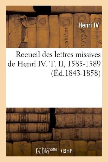 Couverture du livre « Recueil des lettres missives de henri iv. t. ii, 1585-1589 (ed.1843-1858) » de Henri Iv aux éditions Hachette Bnf