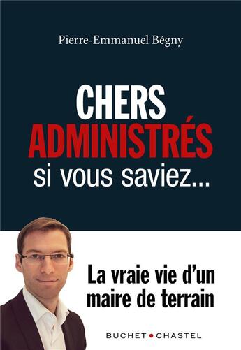 Couverture du livre « Chers administrés, si vous saviez... ; la vraie vie d'un maire de terrain » de Pierre-Emmanuel Begny aux éditions Buchet Chastel