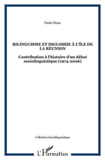 Couverture du livre « Bilinguisme et diglossie à l'île de La Réunion ; contribution à l'histoire d'un débat sociolinguistique (1974-2006) » de Paule Fioux aux éditions L'harmattan