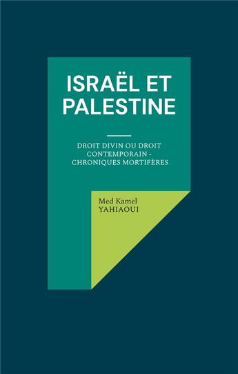 Couverture du livre « Israël et Palestine : Droit Divin ou Droit Contemporain - Chroniques mortifères » de Med Kamel Yahiaoui aux éditions Books On Demand