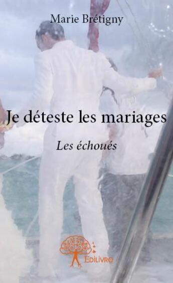 Couverture du livre « Je déteste les mariages ; les échoués » de Marie Bretigny aux éditions Edilivre