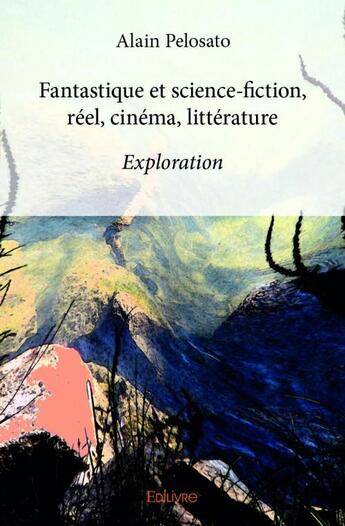 Couverture du livre « Fantastique et science-fiction ; réel, cinéma, littérature » de Alain Pelosato aux éditions Edilivre