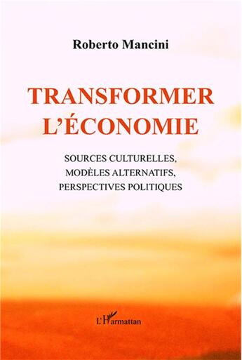 Couverture du livre « Transformer l'économie ; sources culturelles, modèles alternatifs, perspectives politiques » de Roberto Mancini aux éditions L'harmattan