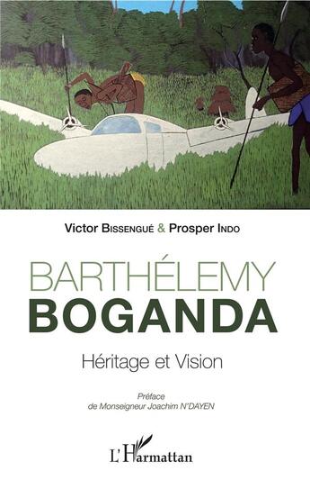 Couverture du livre « Barthélemy Boganda, héritage et vision » de Victor Bissengue et Prosper Indo aux éditions L'harmattan