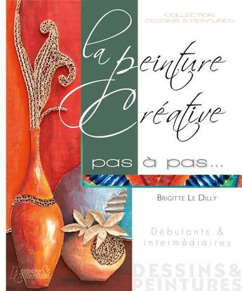 Couverture du livre « La peinture créative pas à pas... ; débutants et intermédiaires » de Brigitte Le Dilly aux éditions Histoire Et Collections