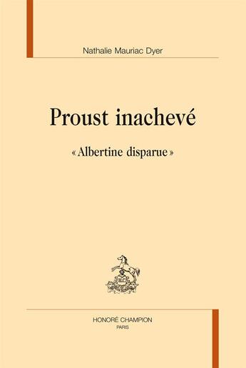 Couverture du livre « Proust inachevé ; le dossier Albertine disparue » de Nathalie Mauriac Dyer aux éditions Honore Champion