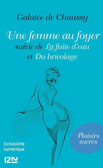 Couverture du livre « Une femme au foyer ; la fuite d'eau ; du bricolage » de Galatee De Chaussy aux éditions 12-21