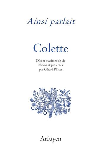 Couverture du livre « Ainsi parlait : Colette : Dits et maximes de vie » de Colette aux éditions Arfuyen