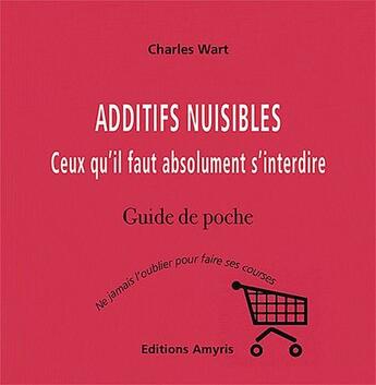Couverture du livre « Additifs nuisibles ; ceux qu'il faut absolument s'interdire » de Charles Wart aux éditions Amyris