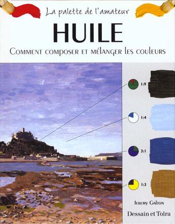 Couverture du livre « Huile ; Comment Composer Et Melanger Les Couleurs » de Jeremy Galton aux éditions Dessain Et Tolra