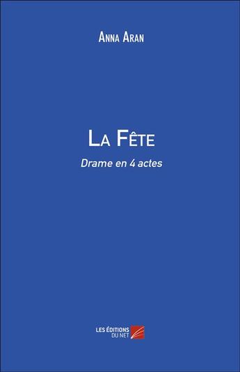 Couverture du livre « La fête ; drame en 4 actes » de Anna Aran aux éditions Editions Du Net