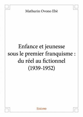 Couverture du livre « Enfance et jeunesse sous le premier franquisme : du réel au fictionnel (1939-1952) » de Ovono Ebe Mathurin aux éditions Edilivre